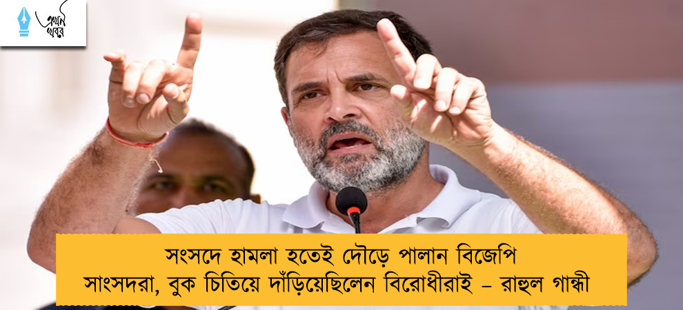 সংসদে হামলা হতেই দৌড়ে পালান বিজেপি সাংসদরা, বুক চিতিয়ে দাঁড়িয়েছিলেন বিরোধীরাই – রাহুল গান্ধী
