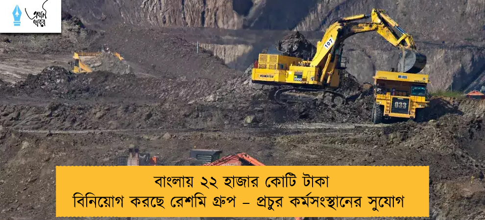বাংলায় ২২ হাজার কোটি টাকা বিনিয়োগ করছে রেশমি গ্রুপ – প্রচুর কর্মসংস্থানের সুযোগ