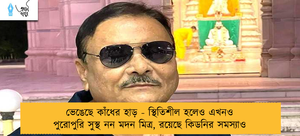 ভেঙেছে কাঁধের হাড় - স্থিতিশীল হলেও এখনও পুরোপুরি সুস্থ নন মদন মিত্র, রয়েছে কিডনির সমস্যাও