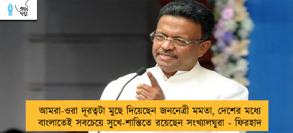 আমরা-ওরা দূরত্বটা মুছে দিয়েছেন জননেত্রী মমতা, দেশের মধ্যে বাংলাতেই সবচেয়ে সুখে-শান্তিতে রয়েছেন সংখ্যালঘুরা - ফিরহাদ