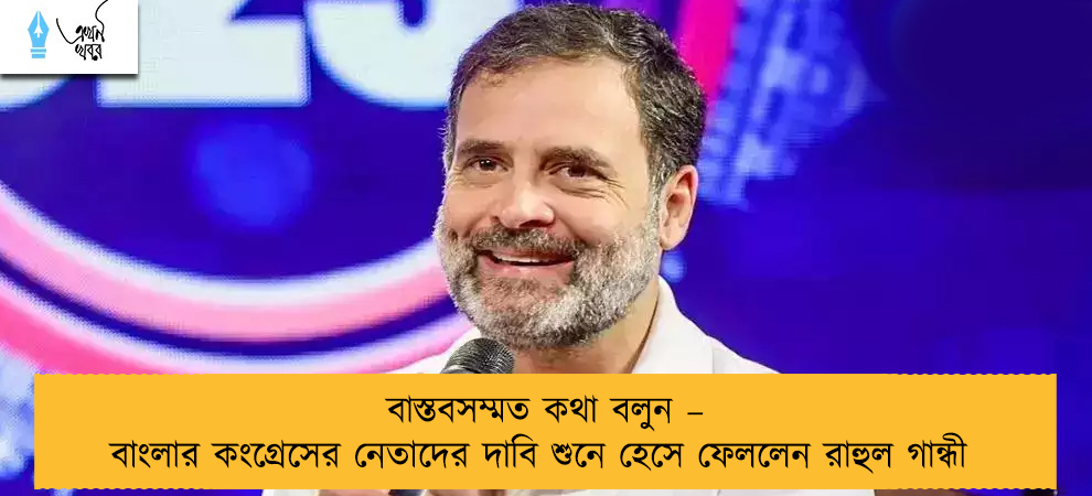 বাস্তবসম্মত কথা বলুন – বাংলার কংগ্রেসের নেতাদের দাবি শুনে হেসে ফেললেন রাহুল গান্ধী