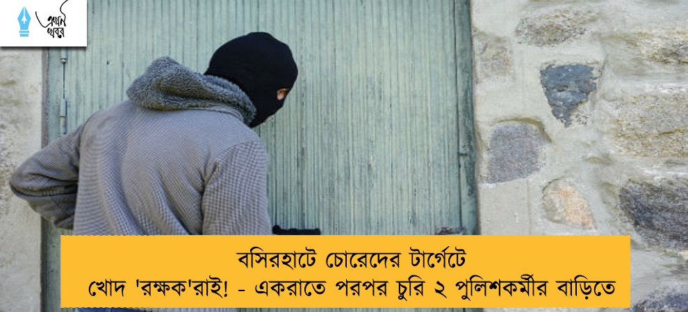 বসিরহাটে চোরেদের টার্গেটে খোদ 'রক্ষক'রাই! - একরাতে পরপর চুরি ২ পুলিশকর্মীর বাড়িতে