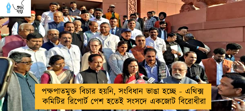 পক্ষপাতমুক্ত বিচার হয়নি, সংবিধান ভাঙা হচ্ছে - এথিক্স কমিটির রিপোর্ট পেশ হতেই সংসদে একজোট বিরোধীরা