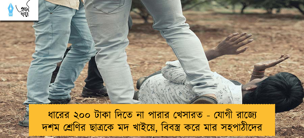 ধারের ২০০ টাকা দিতে না পারার খেসারত - যোগী রাজ্যে দশম শ্রেণির ছাত্রকে মদ খাইয়ে, বিবস্ত্র করে মার সহপাঠীদের