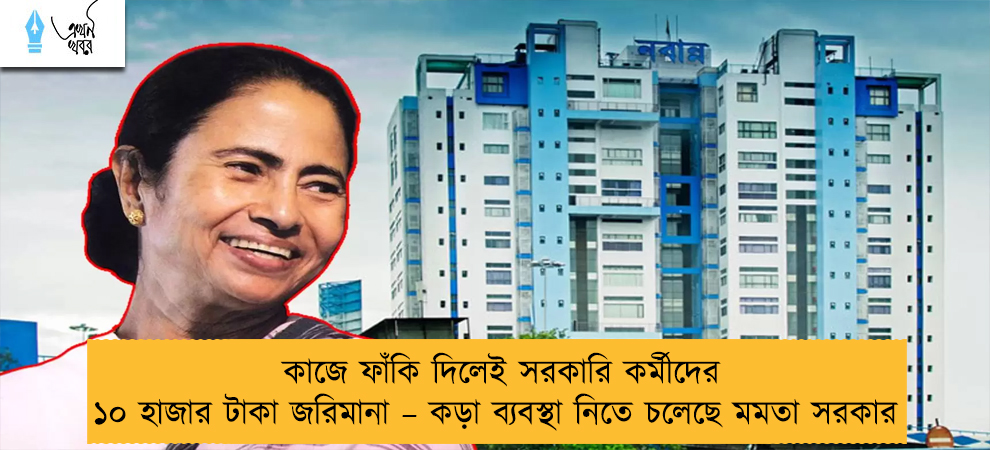 কাজে ফাঁকি দিলেই সরকারি কর্মীদের ১০ হাজার টাকা জরিমানা – কড়া ব্যবস্থা নিতে চলেছে মমতা সরকার