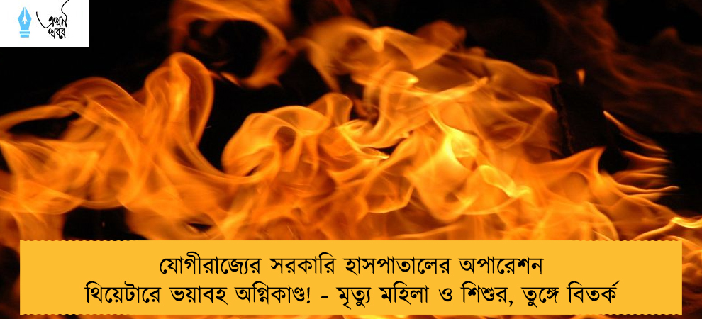 যোগীরাজ্যের সরকারি হাসপাতালের অপারেশন থিয়েটারে ভয়াবহ অগ্নিকাণ্ড! - মৃত্যু মহিলা ও শিশুর, তুঙ্গে বিতর্ক