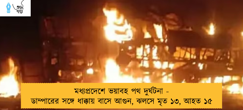 মধ্যপ্রদেশে ভয়াবহ পথ দুর্ঘটনা - ডাম্পারের সঙ্গে ধাক্কায় বাসে আগুন, ঝলসে মৃত ১৩, আহত ১৫