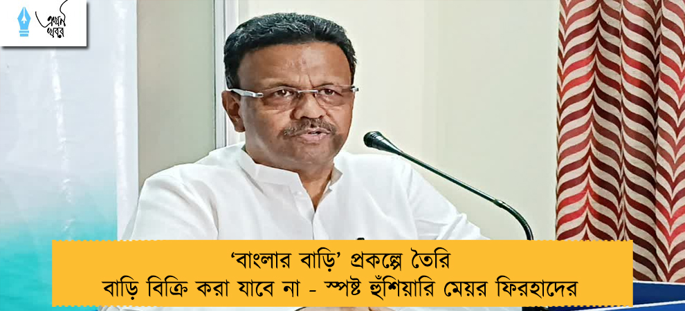 ‘বাংলার বাড়ি’ প্রকল্পে তৈরি বাড়ি বিক্রি করা যাবে না - স্পষ্ট হুঁশিয়ারি মেয়র ফিরহাদের