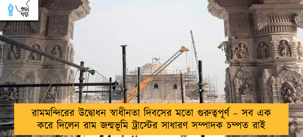 রামমন্দিরের উদ্বোধন স্বাধীনতা দিবসের মতো গুরুত্বপূর্ণ – সব এক করে দিলেন রাম জন্মভূমি ট্রাস্টের সাধারণ সম্পাদক চম্পত রাই