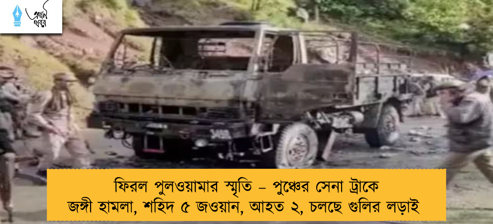 ফিরল পুলওয়ামার স্মৃতি – পুঞ্চের সেনা ট্রাকে জঙ্গী হামলা, শহিদ ৫ জওয়ান, আহত ২, চলছে গুলির লড়াই