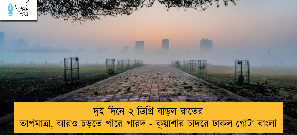 দুই দিনে ২ ডিগ্রি বাড়ল রাতের তাপমাত্রা, আরও চড়তে পারে পারদ - কুয়াশার চাদরে ঢাকল গোটা বাংলা