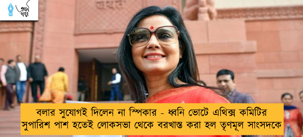 বলার সুযোগই দিলেন না স্পিকার - ধ্বনি ভোটে এথিক্স কমিটির সুপারিশ পাশ হতেই লোকসভা থেকে বরখাস্ত করা হল তৃণমূল সাংসদকে
