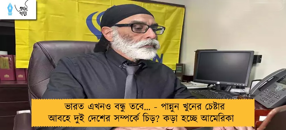 ভারত এখনও বন্ধু তবে… - পান্নুন খুনের চেষ্টার আবহে দুই দেশের সম্পর্কে চিড়? কড়া হচ্ছে আমেরিকা