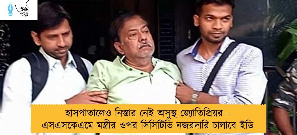 হাসপাতালেও নিস্তার নেই অসুস্থ জ্যোতিপ্রিয়র - এসএসকেএমে মন্ত্রীর ওপর সিসিটিভি নজরদারি চালাবে ইডি