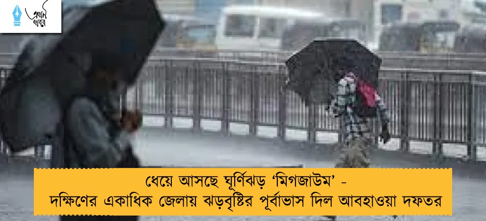 ধেয়ে আসছে ঘূর্ণিঝড় ‘মিগজাউম’ - দক্ষিণের একাধিক জেলায় ঝড়বৃষ্টির পূর্বাভাস দিল আবহাওয়া দফতর