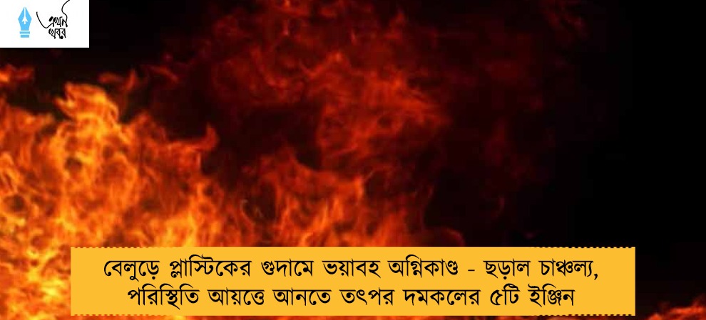 বেলুড়ে প্লাস্টিকের গুদামে ভয়াবহ অগ্নিকাণ্ড - ছড়াল চাঞ্চল্য, পরিস্থিতি আয়ত্তে আনতে তৎপর দমকলের ৫টি ইঞ্জিন
