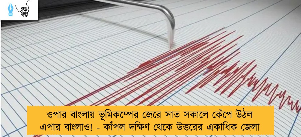 ওপার বাংলায় ভূমিকম্পের জেরে সাত সকালে কেঁপে উঠল এপার বাংলাও! - কাঁপল দক্ষিণ থেকে উত্তরের একাধিক জেলা