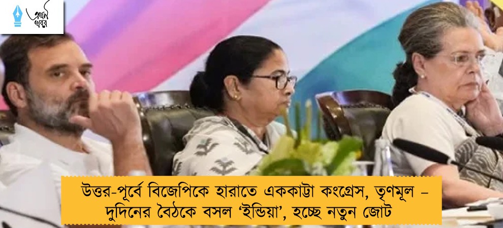 উত্তর-পূর্বে বিজেপিকে হারাতে এককাট্টা কংগ্রেস, তৃণমূল – দুদিনের বৈঠকে বসল ‘ইন্ডিয়া’, হচ্ছে নতুন জোট