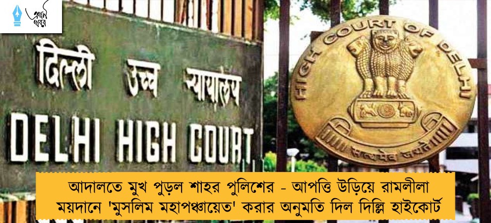 আদালতে মুখ পুড়ল শাহর পুলিশের - আপত্তি উড়িয়ে রামলীলা ময়দানে 'মুসলিম মহাপঞ্চায়েত' করার অনুমতি দিল দিল্লি হাইকোর্ট
