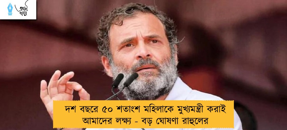দশ বছরে ৫০ শতাংশ মহিলাকে মুখ্যমন্ত্রী করাই আমাদের লক্ষ্য - বড় ঘোষণা রাহুলের