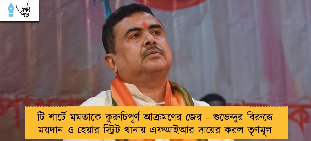টি শার্টে মমতাকে কুরুচিপূর্ণ আক্রমণের জের - শুভেন্দুর বিরুদ্ধে ময়দান ও হেয়ার স্ট্রিট থানায় এফআইআর দায়ের করল তৃণমূল