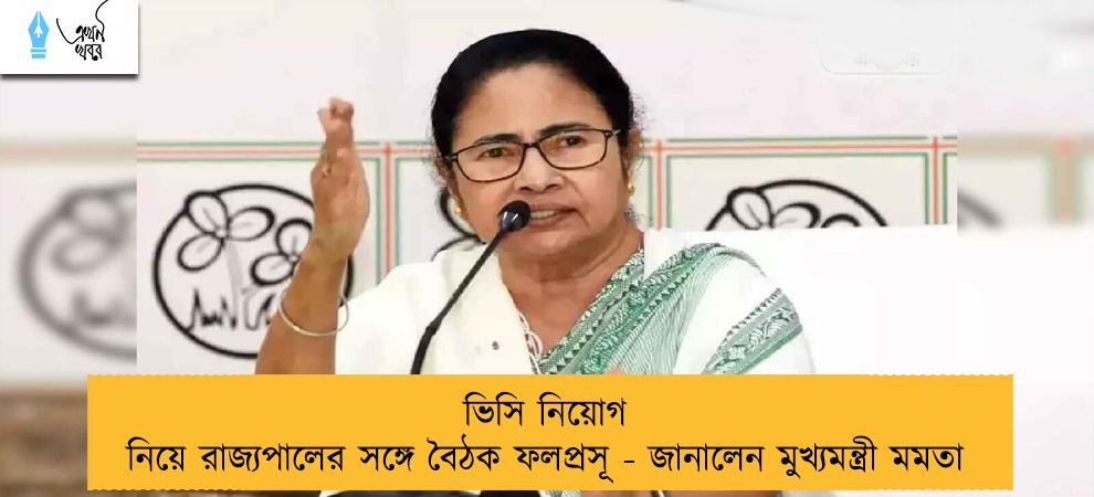 ভিসি নিয়োগ নিয়ে রাজ্যপালের সঙ্গে বৈঠক ফলপ্রসূ - জানালেন মুখ্যমন্ত্রী মমতা
