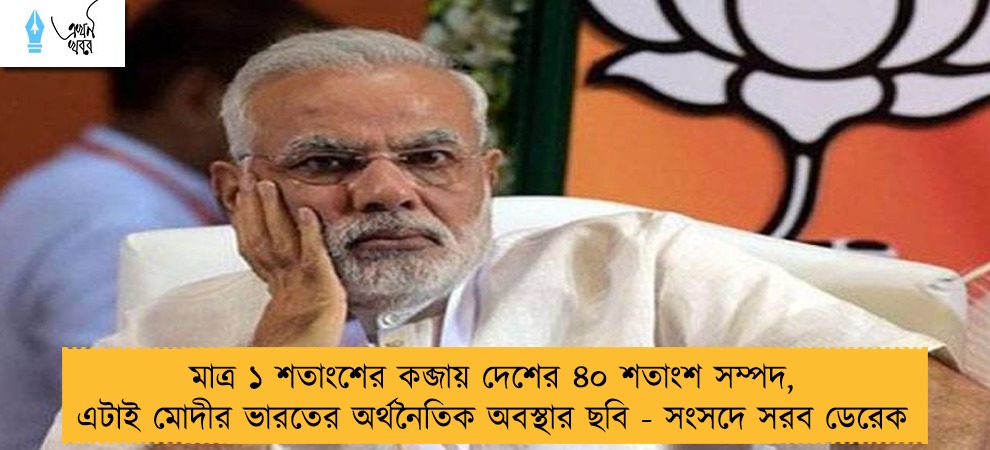 মাত্র ১ শতাংশের কব্জায় দেশের ৪০ শতাংশ সম্পদ, এটাই মোদীর ভারতের অর্থনৈতিক অবস্থার ছবি - সংসদে সরব ডেরেক
