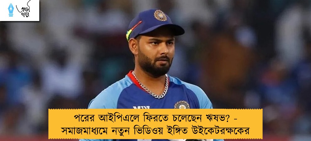 পরের আইপিএলে ফিরতে চলেছেন ঋষভ? - সমাজমাধ্যমে নতুন ভিডিওয় ইঙ্গিত উইকেটরক্ষকের