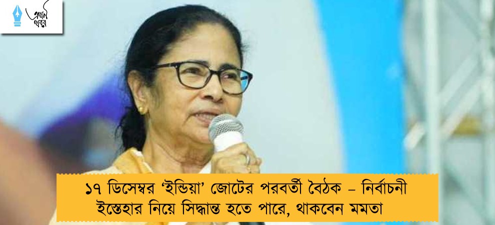 ১৭ ডিসেম্বর ‘ইন্ডিয়া’ জোটের পরবর্তী বৈঠক – নির্বাচনী ইস্তেহার নিয়ে সিদ্ধান্ত হতে পারে, থাকবেন মমতা