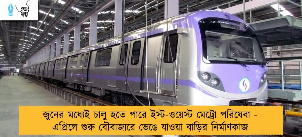জুনের মধ্যেই চালু হতে পারে ইস্ট-ওয়েস্ট মেট্রো পরিষেবা - এপ্রিলে শুরু বৌবাজারে ভেঙে যাওয়া বাড়ির নির্মাণকাজ