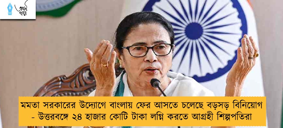 মমতা সরকারের উদ্যোগে বাংলায় ফের আসতে চলেছে বড়সড় বিনিয়োগ - উত্তরবঙ্গে ২৪ হাজার কোটি টাকা লগ্নি করতে আগ্রহী শিল্পপতিরা