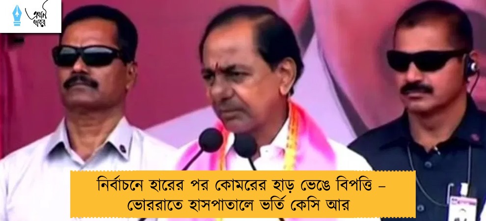 নির্বাচনে হারের পর কোমরের হাড় ভেঙে বিপত্তি – ভোররাতে হাসপাতালে ভর্তি কেসি আর