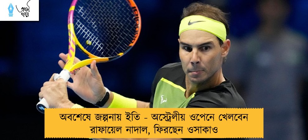 অবশেষে জল্পনায় ইতি - অস্ট্রেলীয় ওপেনে খেলবেন রাফায়েল নাদাল, ফিরছেন ওসাকাও
