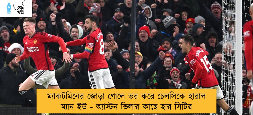 ম্যাকটমিনের জোড়া গোলে ভর করে চেলসিকে হারাল ম্যান ইউ - অ্যাস্টন ভিলার কাছে হার সিটির