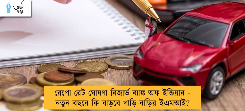রেপো রেট ঘোষণা রিজার্ভ ব্যাঙ্ক অফ ইন্ডিয়ার - নতুন বছরে কি বাড়বে গাড়ি-বাড়ির ইএমআই?