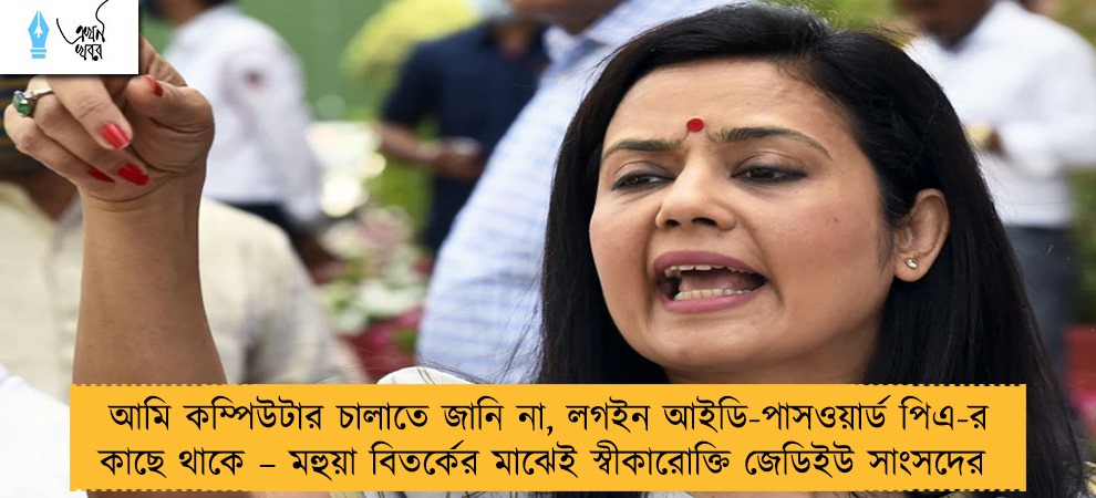 আমি কম্পিউটার চালাতে জানি না, লগইন আইডি-পাসওয়ার্ড পিএ-র কাছে থাকে – মহুয়া বিতর্কের মাঝেই স্বীকারোক্তি জেডিইউ সাংসদের