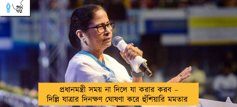 প্রধানমন্ত্রী সময় না দিলে যা করার করব – দিল্লি যাত্রার দিনক্ষণ ঘোষণা করে হুঁশিয়ারি মমতার