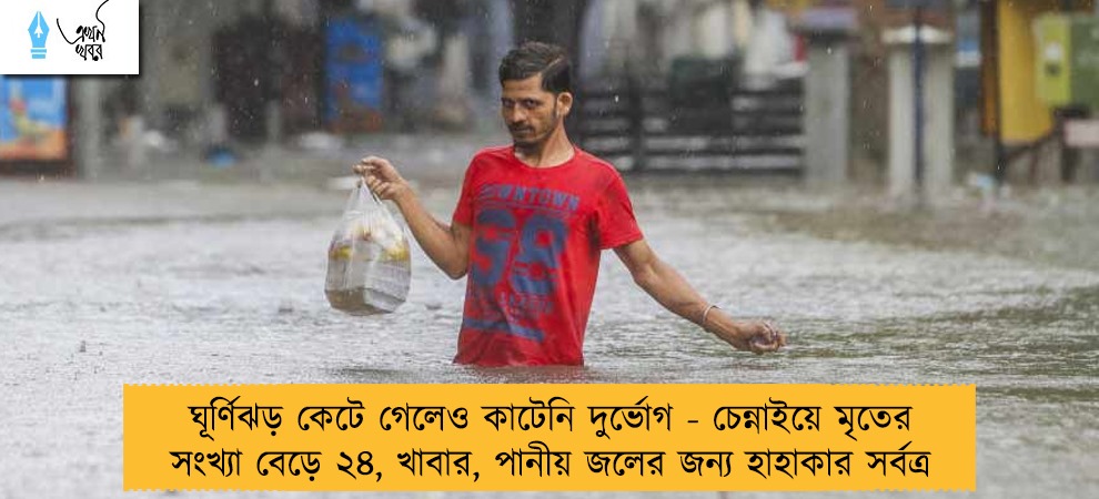 ঘূর্ণিঝড় কেটে গেলেও কাটেনি দুর্ভোগ - চেন্নাইয়ে মৃতের সংখ্যা বেড়ে ২৪, খাবার, পানীয় জলের জন্য হাহাকার সর্বত্র