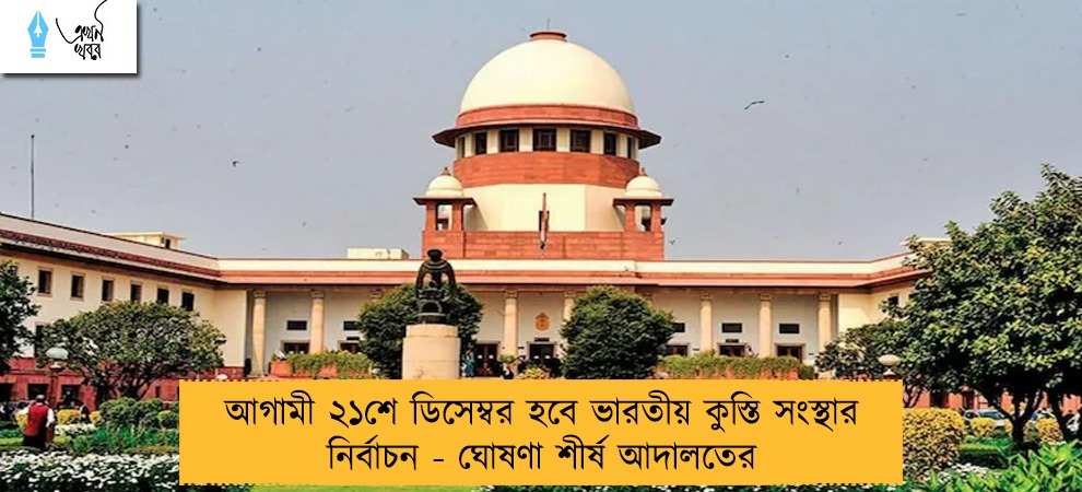 আগামী ২১শে ডিসেম্বর হবে ভারতীয় কুস্তি সংস্থার নির্বাচন - ঘোষণা শীর্ষ আদালতের