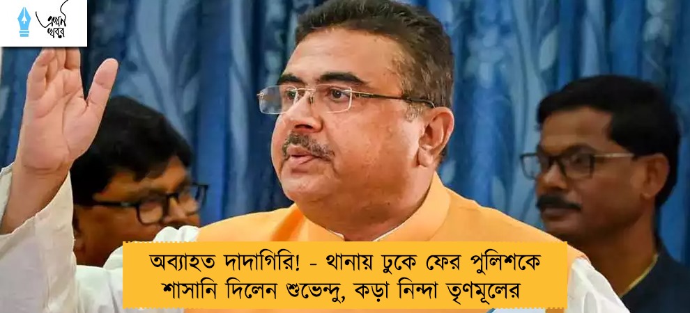 অব্যাহত দাদাগিরি! - থানায় ঢুকে ফের পুলিশকে শাসানি দিলেন শুভেন্দু, কড়া নিন্দা তৃণমূলের