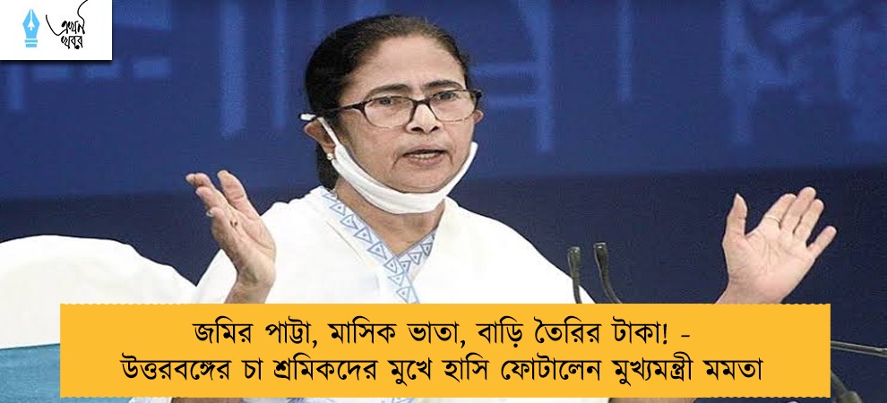 জমির পাট্টা, মাসিক ভাতা, বাড়ি তৈরির টাকা! - উত্তরবঙ্গের চা শ্রমিকদের মুখে হাসি ফোটালেন মুখ্যমন্ত্রী মমতা