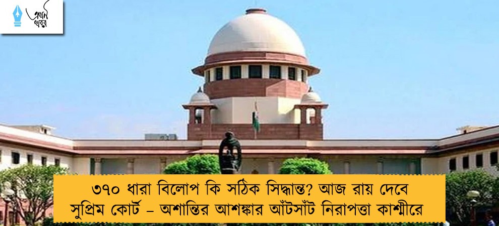 ৩৭০ ধারা বিলোপ কি সঠিক সিদ্ধান্ত? আজ রায় দেবে সুপ্রিম কোর্ট – অশান্তির আশঙ্কার আঁটসাঁট নিরাপত্তা কাশ্মীরে