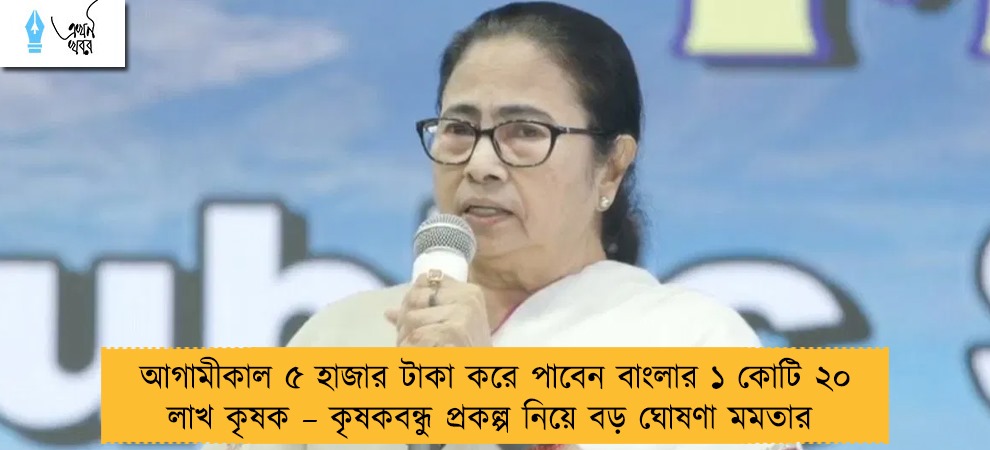 আগামীকাল ৫ হাজার টাকা করে পাবেন বাংলার ১ কোটি ২০ লাখ কৃষক – কৃষকবন্ধু প্রকল্প নিয়ে বড় ঘোষণা মমতার