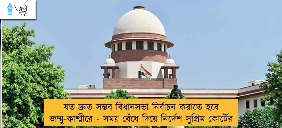 যত দ্রুত সম্ভব বিধানসভা নির্বাচন করাতে হবে জম্মু-কাশ্মীরে - সময় বেঁধে দিয়ে নির্দেশ সুপ্রিম কোর্টের