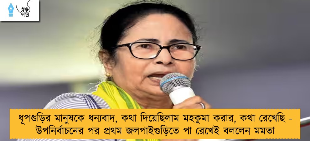 ধূপগুড়ির মানুষকে ধন্যবাদ, কথা দিয়েছিলাম মহকুমা করার, কথা রেখেছি - উপনির্বাচনের পর প্রথম জলপাইগুড়িতে পা রেখেই বললেন মমতা