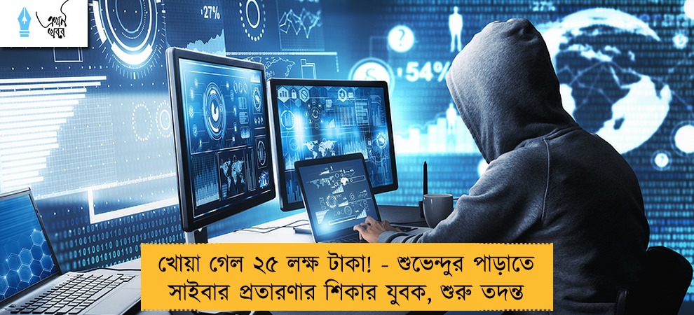 খোয়া গেল ২৫ লক্ষ টাকা! - শুভেন্দুর পাড়াতে সাইবার প্রতারণার শিকার যুবক, শুরু তদন্ত