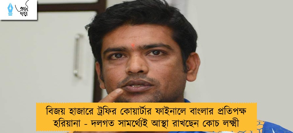 বিজয় হাজারে ট্রফির কোয়ার্টার ফাইনালে বাংলার প্রতিপক্ষ হরিয়ানা - দলগত সামর্থ্যেই আস্থা রাখছেন কোচ লক্ষ্মী