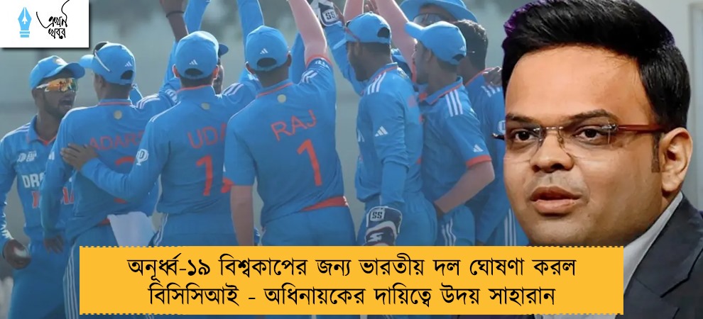 অনূর্ধ্ব-১৯ বিশ্বকাপের জন্য ভারতীয় দল ঘোষণা করল বিসিসিআই - অধিনায়কের দায়িত্বে উদয় সাহারান