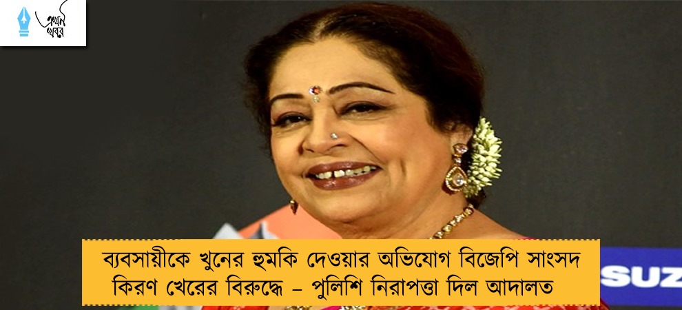 ব্যবসায়ীকে খুনের হুমকি দেওয়ার অভিযোগ বিজেপি সাংসদ কিরণ খেরের বিরুদ্ধে – পুলিশি নিরাপত্তা দিল আদালত