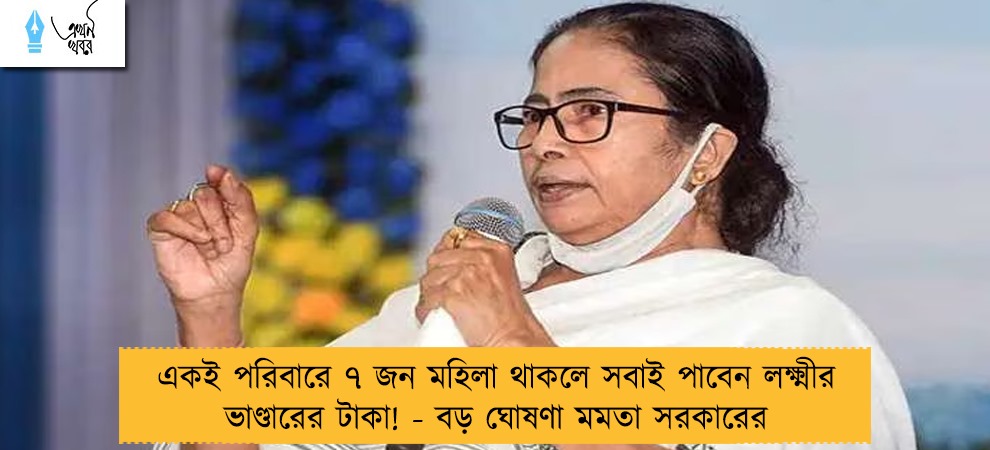 একই পরিবারে ৭ জন মহিলা থাকলে সবাই পাবেন লক্ষ্মীর ভাণ্ডারের টাকা! - বড় ঘোষণা মমতা সরকারের